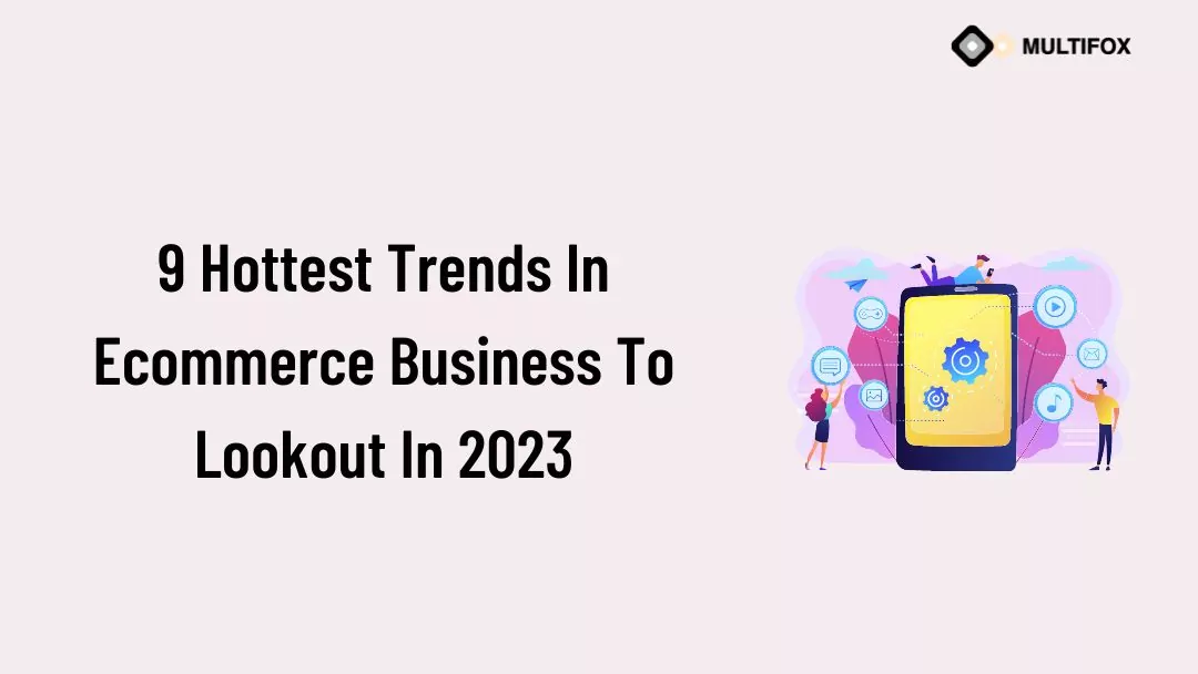 9 Hottest Trends In Ecommerce Business To Lookout In 2023